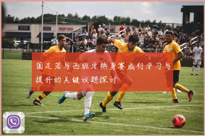 国足若与西班牙热身赛成行学习与提升的关键议题探讨