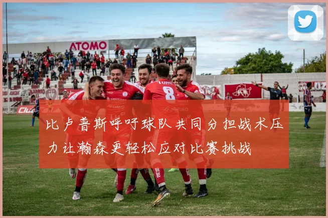 比卢普斯呼吁球队共同分担战术压力让瀚森更轻松应对比赛挑战