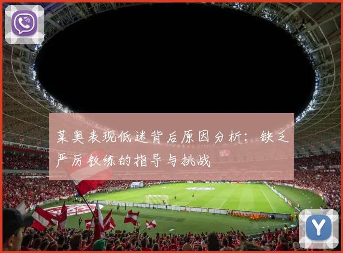 莱奥表现低迷背后原因分析：缺乏严厉教练的指导与挑战