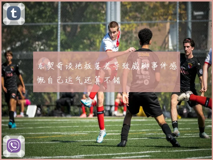 东契奇谈地板落差导致崴脚事件感慨自己运气还算不错