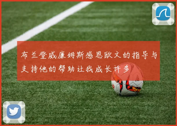 布兰登威廉姆斯感恩欧文的指导与支持他的帮助让我成长许多