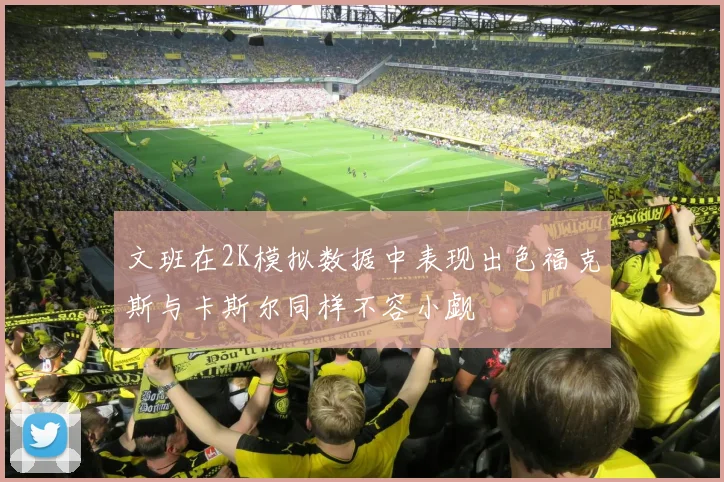 文班在2K模拟数据中表现出色福克斯与卡斯尔同样不容小觑