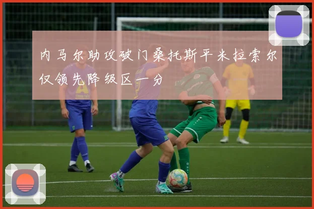 内马尔助攻破门桑托斯平米拉索尔仅领先降级区一分