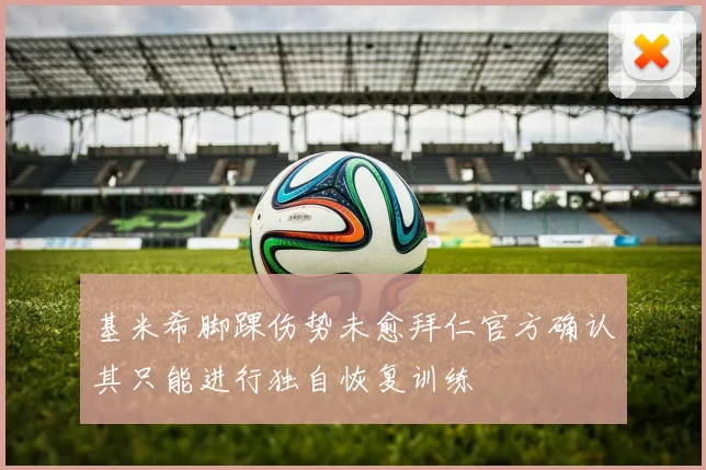 基米希脚踝伤势未愈拜仁官方确认其只能进行独自恢复训练