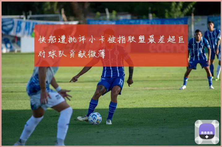 快船遭批评小卡被指联盟最差超巨对球队贡献微薄