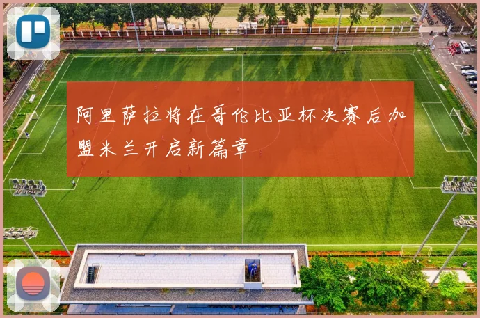 阿里萨拉将在哥伦比亚杯决赛后加盟米兰开启新篇章