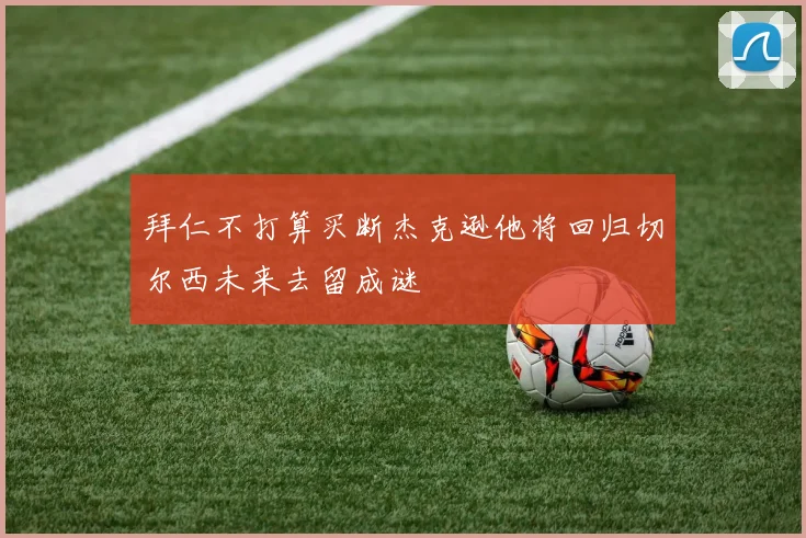 拜仁不打算买断杰克逊他将回归切尔西未来去留成谜