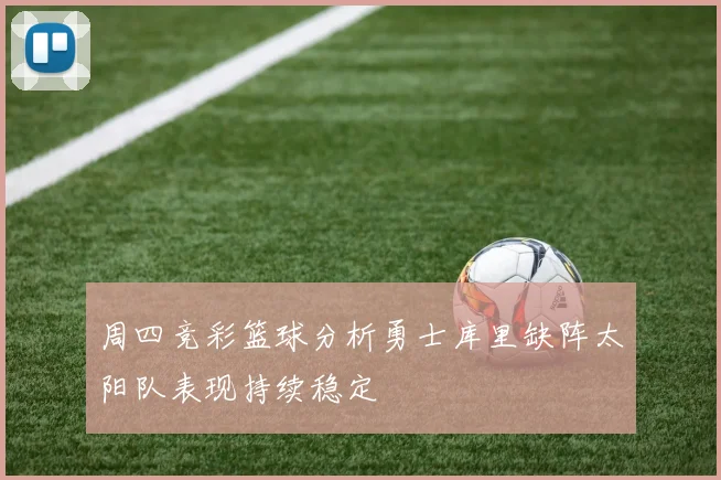 周四竞彩篮球分析勇士库里缺阵太阳队表现持续稳定