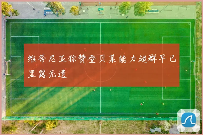 维蒂尼亚称赞登贝莱能力超群早已显露无遗