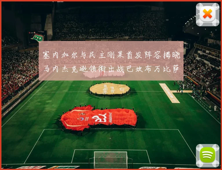 塞内加尔与民主刚果首发阵容揭晓马内杰克逊领衔出战巴坎布万比萨卡同场竞技