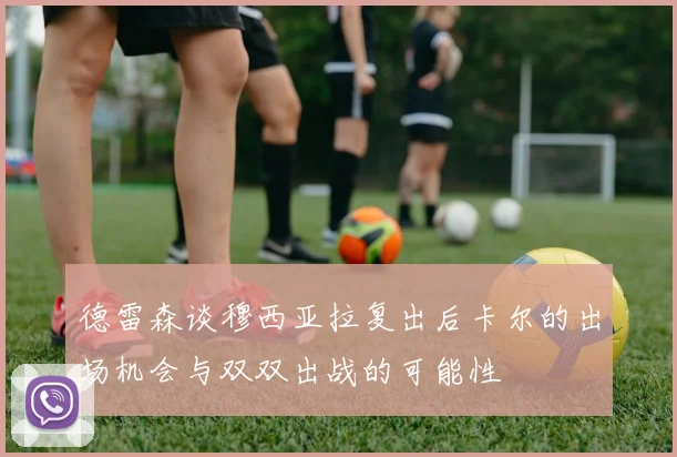 德雷森谈穆西亚拉复出后卡尔的出场机会与双双出战的可能性