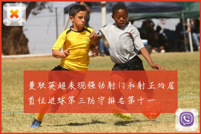 曼联英超表现强劲射门和射正均居首位进球第三防守排名第十一