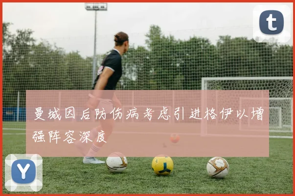 曼城因后防伤病考虑引进格伊以增强阵容深度