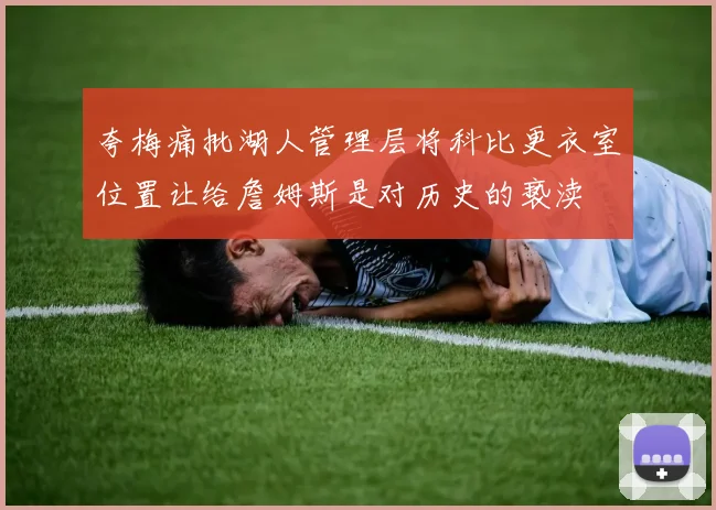 夸梅痛批湖人管理层将科比更衣室位置让给詹姆斯是对历史的亵渎