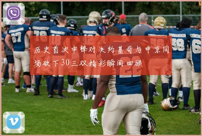 历史首次中锋对决约基奇与申京同场砍下30三双精彩瞬间回顾