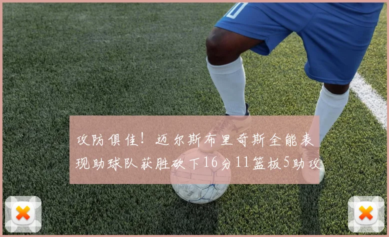攻防俱佳！迈尔斯布里奇斯全能表现助球队获胜砍下16分11篮板5助攻3盖帽正负值高达18