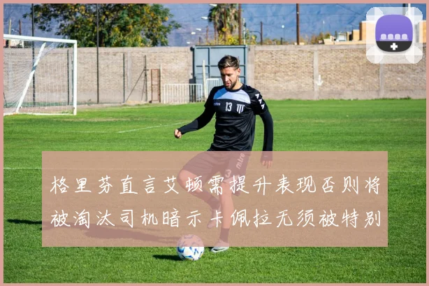 格里芬直言艾顿需提升表现否则将被淘汰司机暗示卡佩拉无须被特别提及