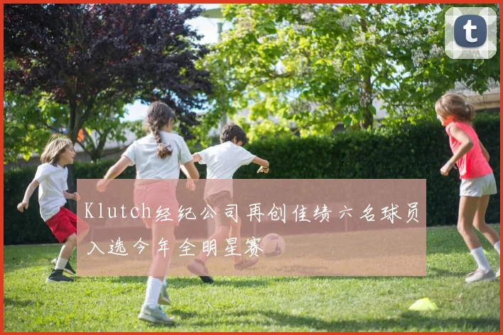 Klutch经纪公司再创佳绩六名球员入选今年全明星赛