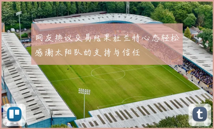 网友热议交易结果杜兰特心态轻松感谢太阳队的支持与信任